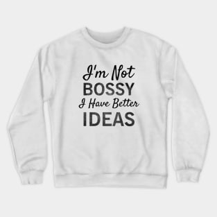 I'm Not Bossy I Have Better Ideas T-shirt Crewneck Sweatshirt